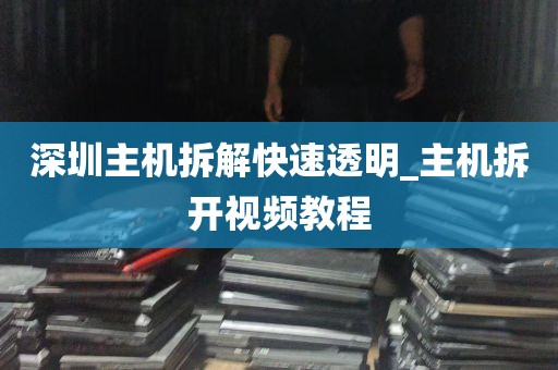 深圳主机拆解快速透明_主机拆开视频教程