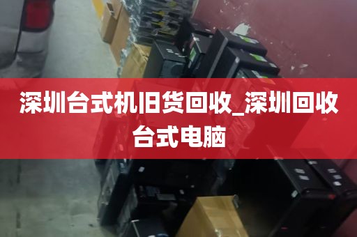深圳台式机旧货回收_深圳回收台式电脑
