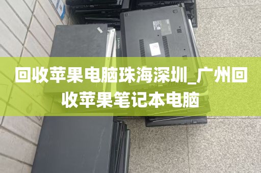 回收苹果电脑珠海深圳_广州回收苹果笔记本电脑