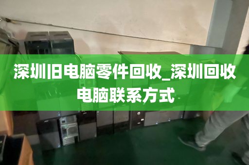 深圳旧电脑零件回收_深圳回收电脑联系方式