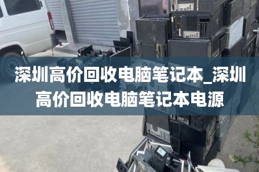 深圳高价回收电脑笔记本_深圳高价回收电脑笔记本电源