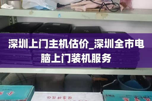 深圳上门主机估价_深圳全市电脑上门装机服务