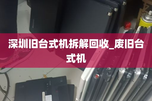 深圳旧台式机拆解回收_废旧台式机