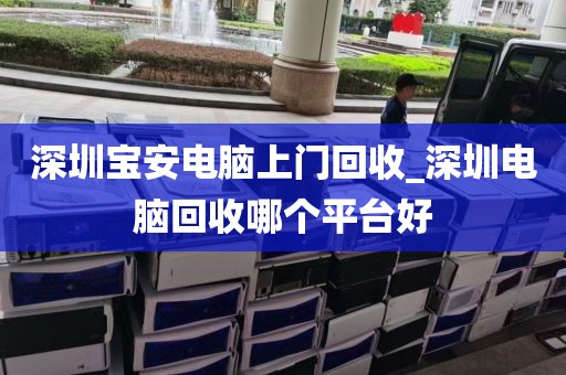 深圳宝安电脑上门回收_深圳电脑回收哪个平台好