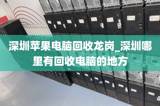 深圳苹果电脑回收龙岗_深圳哪里有回收电脑的地方