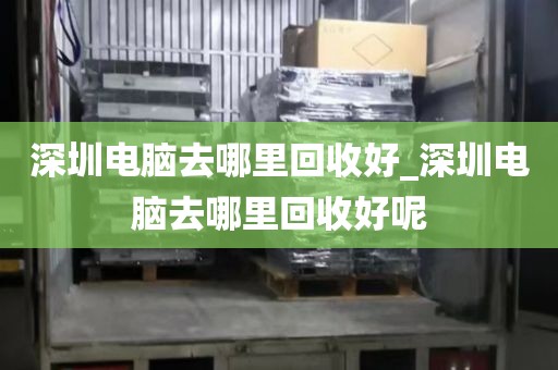 深圳电脑去哪里回收好_深圳电脑去哪里回收好呢