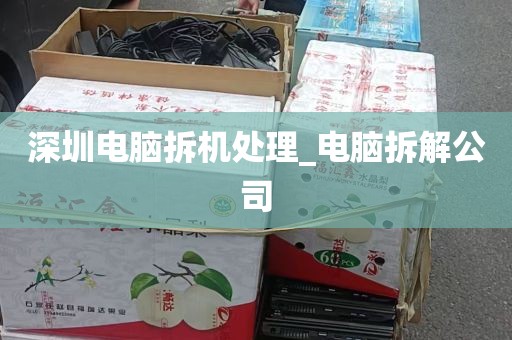 深圳电脑拆机处理_电脑拆解公司