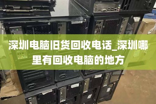 深圳电脑旧货回收电话_深圳哪里有回收电脑的地方