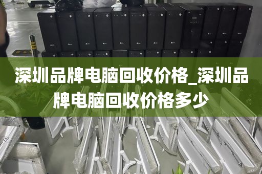 深圳品牌电脑回收价格_深圳品牌电脑回收价格多少
