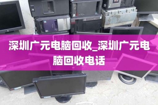 深圳广元电脑回收_深圳广元电脑回收电话