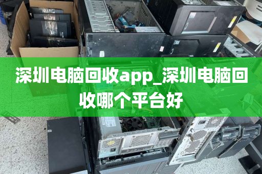 深圳电脑回收app_深圳电脑回收哪个平台好
