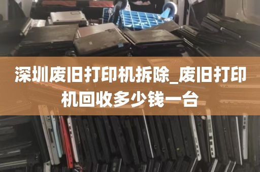 深圳废旧打印机拆除_废旧打印机回收多少钱一台