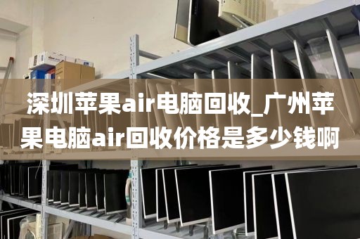 深圳苹果air电脑回收_广州苹果电脑air回收价格是多少钱啊