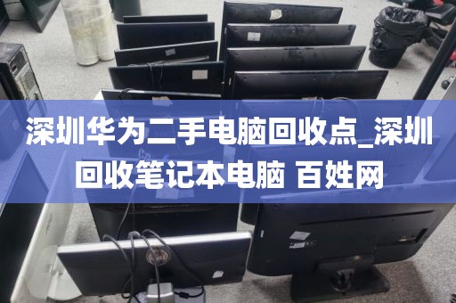 深圳华为二手电脑回收点_深圳回收笔记本电脑 百姓网