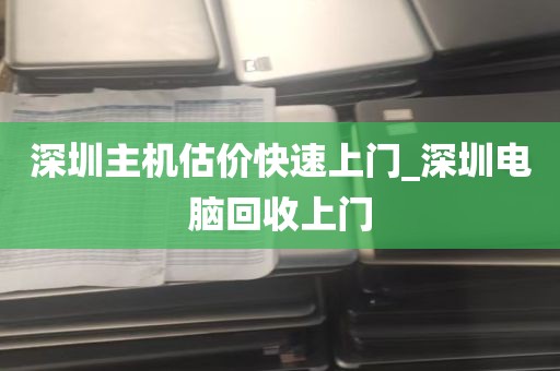 深圳主机估价快速上门_深圳电脑回收上门