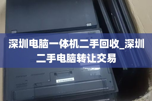 深圳电脑一体机二手回收_深圳二手电脑转让交易