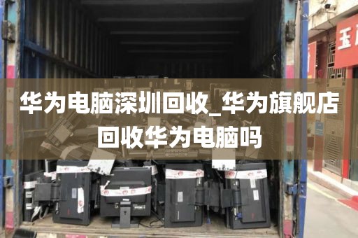 华为电脑深圳回收_华为旗舰店回收华为电脑吗