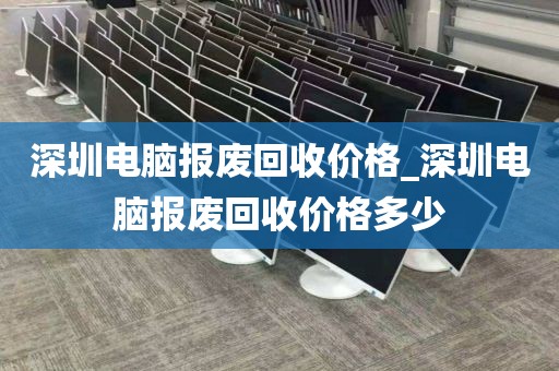 深圳电脑报废回收价格_深圳电脑报废回收价格多少